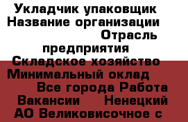 Укладчик-упаковщик › Название организации ­ Fusion Service › Отрасль предприятия ­ Складское хозяйство › Минимальный оклад ­ 30 000 - Все города Работа » Вакансии   . Ненецкий АО,Великовисочное с.